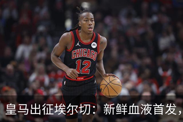 皇马出征埃尔切：新鲜血液首发，贝林厄姆偷懒